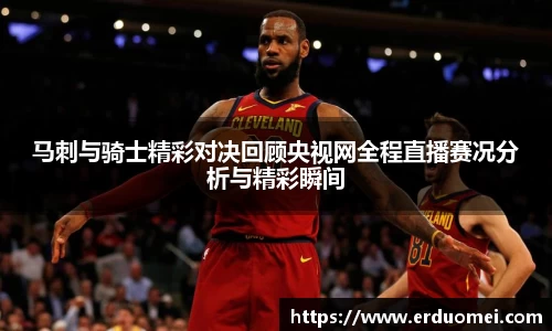 马刺与骑士精彩对决回顾央视网全程直播赛况分析与精彩瞬间