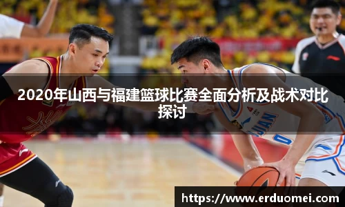 2020年山西与福建篮球比赛全面分析及战术对比探讨