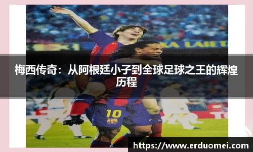 梅西传奇：从阿根廷小子到全球足球之王的辉煌历程