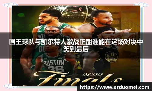 国王球队与凯尔特人激战正酣谁能在这场对决中笑到最后