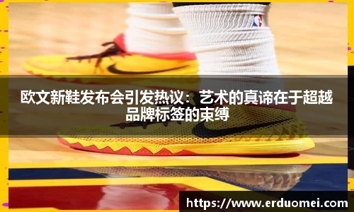 欧文新鞋发布会引发热议：艺术的真谛在于超越品牌标签的束缚