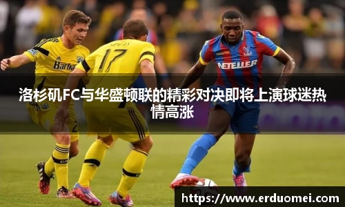 洛杉矶FC与华盛顿联的精彩对决即将上演球迷热情高涨