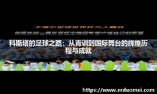 科斯塔的足球之路：从青训到国际舞台的辉煌历程与成就