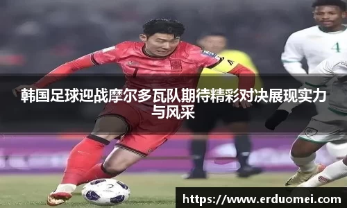 韩国足球迎战摩尔多瓦队期待精彩对决展现实力与风采