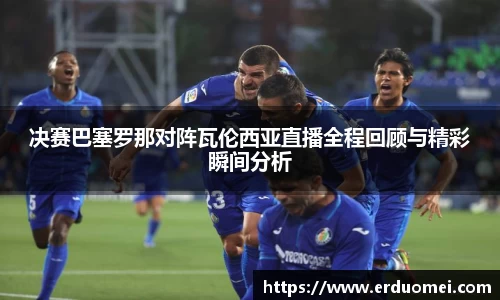 决赛巴塞罗那对阵瓦伦西亚直播全程回顾与精彩瞬间分析
