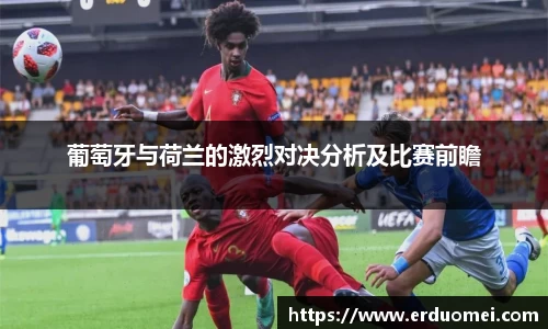 葡萄牙与荷兰的激烈对决分析及比赛前瞻