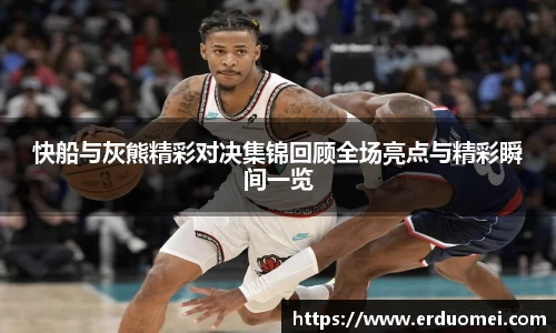 快船与灰熊精彩对决集锦回顾全场亮点与精彩瞬间一览