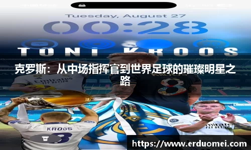 克罗斯：从中场指挥官到世界足球的璀璨明星之路
