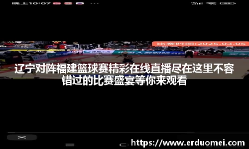 辽宁对阵福建篮球赛精彩在线直播尽在这里不容错过的比赛盛宴等你来观看