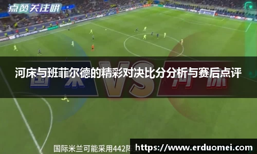 河床与班菲尔德的精彩对决比分分析与赛后点评