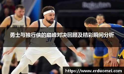 勇士与独行侠的巅峰对决回顾及精彩瞬间分析