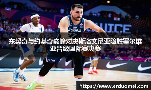 东契奇与约基奇巅峰对决斯洛文尼亚险胜塞尔维亚晋级国际赛决赛