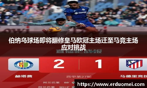 伯纳乌球场即将翻修皇马欧冠主场迁至马竞主场应对挑战