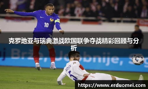 克罗地亚与瑞典激战欧国联争夺战精彩回顾与分析