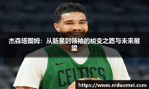 杰森塔图姆：从新星到领袖的蜕变之路与未来展望