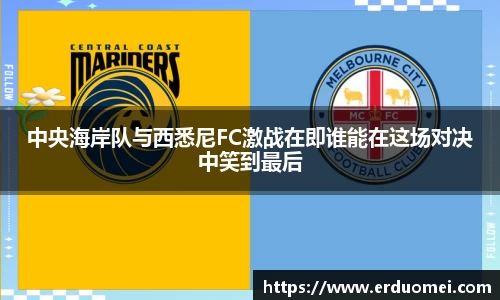 中央海岸队与西悉尼FC激战在即谁能在这场对决中笑到最后