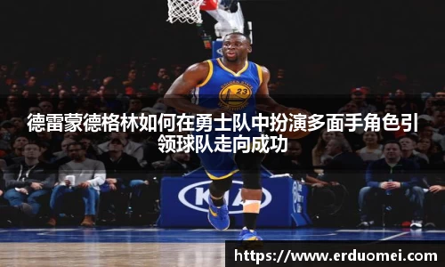 德雷蒙德格林如何在勇士队中扮演多面手角色引领球队走向成功