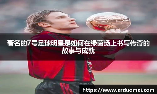 著名的7号足球明星是如何在绿茵场上书写传奇的故事与成就