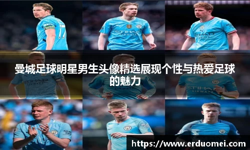 曼城足球明星男生头像精选展现个性与热爱足球的魅力