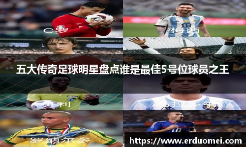 五大传奇足球明星盘点谁是最佳5号位球员之王