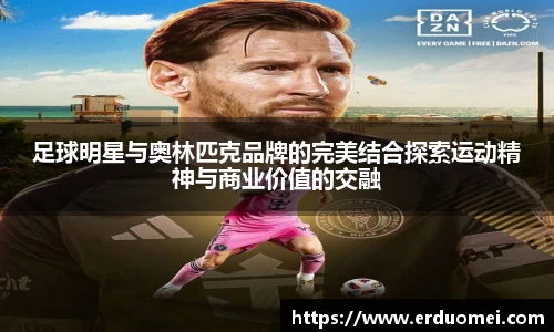 足球明星与奥林匹克品牌的完美结合探索运动精神与商业价值的交融