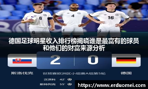 德国足球明星收入排行榜揭晓谁是最富有的球员和他们的财富来源分析